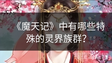 《魔天记》中有哪些特殊的灵界族群？