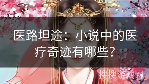 医路坦途：小说中的医疗奇迹有哪些？