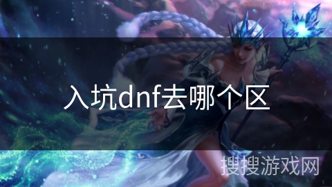 入坑dnf去哪个区 入坑dnf去哪个区