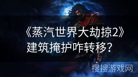 《蒸汽世界大劫掠2》建筑掩护咋转移？