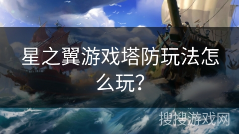 星之翼游戏塔防玩法怎么玩？