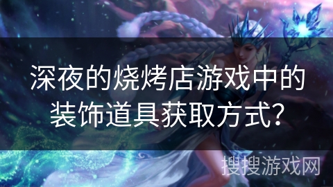 深夜的烧烤店游戏中的装饰道具获取方式？