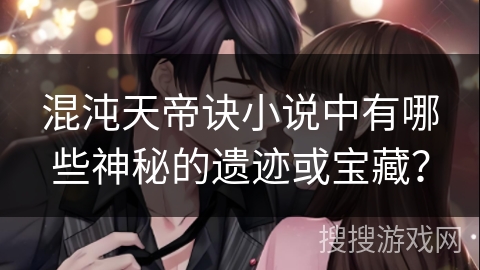 混沌天帝诀小说中有哪些神秘的遗迹或宝藏？