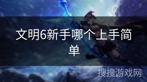 文明6新手哪个上手简单