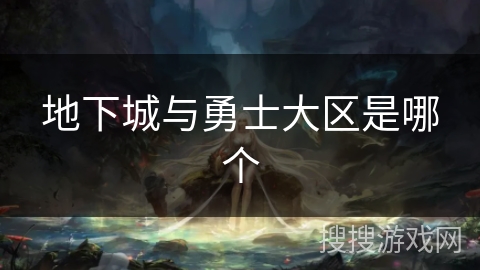 地下城与勇士大区是哪个 地下城与勇士大区是哪个