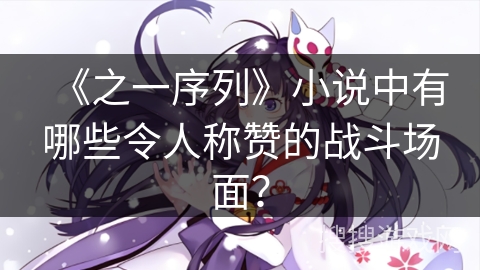 《之一序列》小说中有哪些令人称赞的战斗场面？