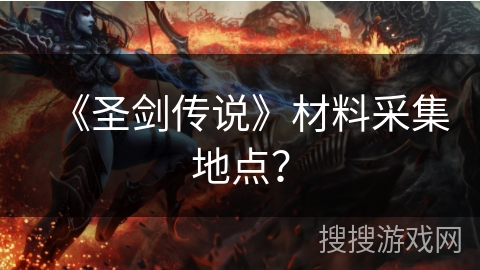 《圣剑传说》材料采集地点? 《圣剑传说》材料采集地点?