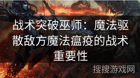 战术突破巫师：魔法驱散敌方魔法瘟疫的战术重要性