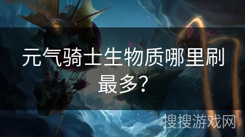 元气骑士生物质哪里刷最多？