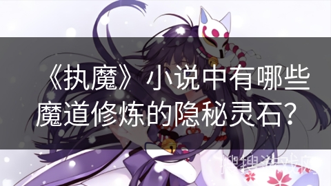 《执魔》小说中有哪些魔道修炼的隐秘灵石？