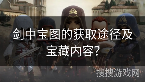 剑中宝图的获取途径及宝藏内容? 剑中宝图的获取途径及宝藏内容?