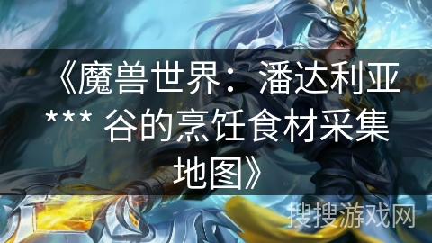 《魔兽世界：潘达利亚 *** 谷的烹饪食材采集地图》