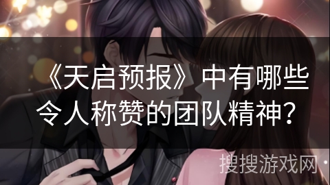 《天启预报》中有哪些令人称赞的团队精神？