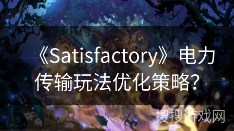 《Satisfactory》电力传输玩法优化策略？