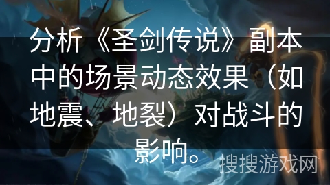 分析《圣剑传说》副本中的场景动态效果（如地震、地裂）对战斗的影响。