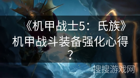 《机甲战士5:氏族》机甲战斗装备强化心得? 《机甲战士5:氏族》机甲战斗装备强化心得?