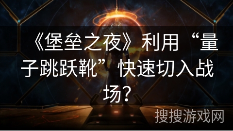 《堡垒之夜》利用“量子跳跃靴”快速切入战场？