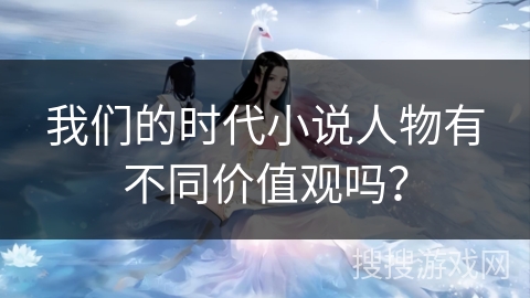 我们的时代小说人物有不同价值观吗？