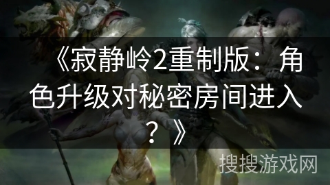 《寂静岭2重制版：角色升级对秘密房间进入？》