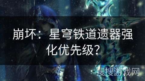 崩坏：星穹铁道遗器强化优先级？