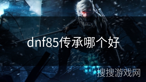dnf85传承哪个好