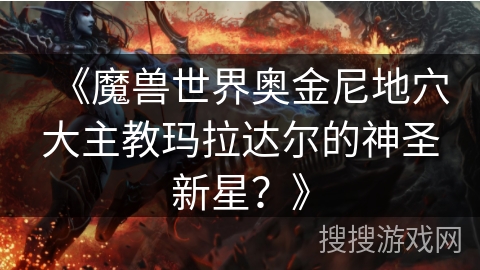 《魔兽世界奥金尼地穴大主教玛拉达尔的神圣新星？》