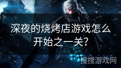 深夜的烧烤店游戏怎么开始之一关？