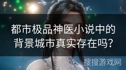 都市极品神医小说中的背景城市真实存在吗？