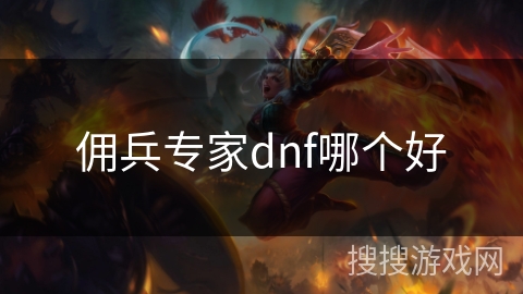 佣兵专家dnf哪个好 佣兵专家dnf哪个好