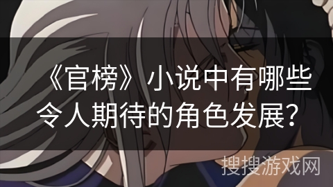 《官榜》小说中有哪些令人期待的角色发展？