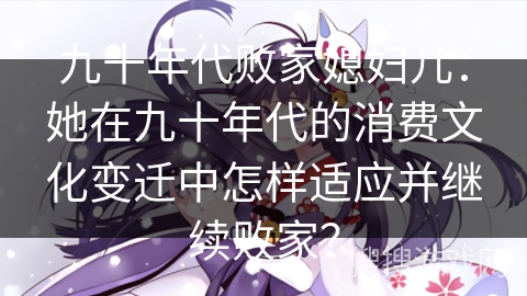 九十年代败家媳妇儿：她在九十年代的消费文化变迁中怎样适应并继续败家？