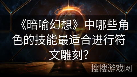 《暗喻幻想》中哪些角色的技能最适合进行符文雕刻？