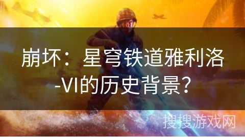 崩坏：星穹铁道雅利洛-VI的历史背景？
