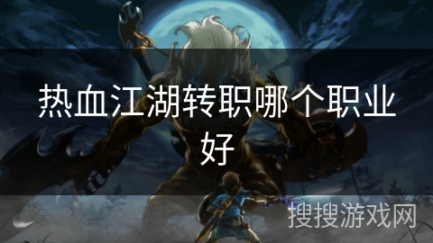 热血江湖转职哪个职业好