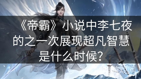 《帝霸》小说中李七夜的之一次展现超凡智慧是什么时候？