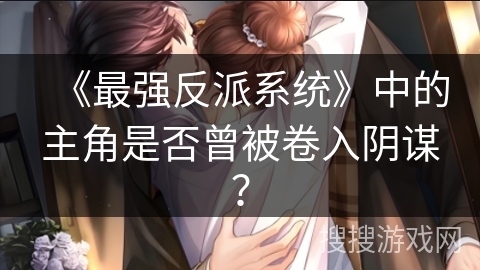《最强反派系统》中的主角是否曾被卷入阴谋？