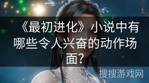 《最初进化》小说中有哪些令人兴奋的动作场面？