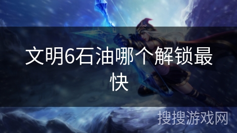 文明6石油哪个解锁最快