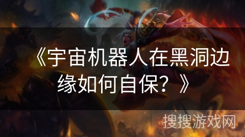 《宇宙机器人在黑洞边缘如何自保？》