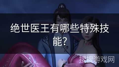 绝世医王有哪些特殊技能？