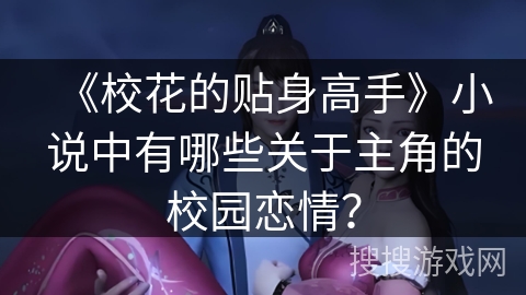 《校花的贴身高手》小说中有哪些关于主角的校园恋情？