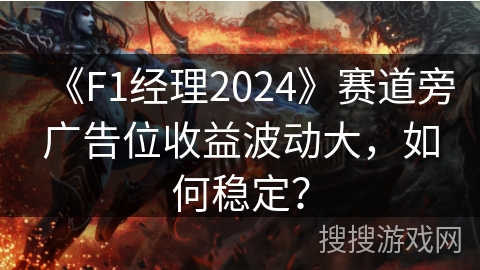 《F1经理2024》赛道旁广告位收益波动大,如何稳定? 《F1经理2024》赛道旁广告位收益波动大,如何稳定?