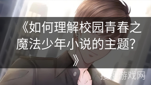 《如何理解校园青春之魔法少年小说的主题？》