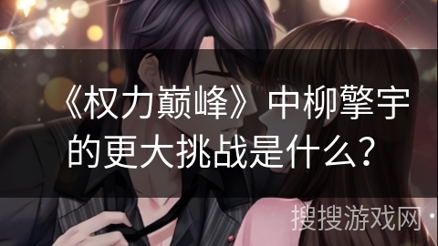 《权力巅峰》中柳擎宇的更大挑战是什么？