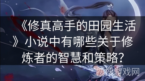 《修真高手的田园生活》小说中有哪些关于修炼者的智慧和策略？