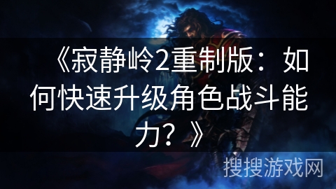 《寂静岭2重制版：如何快速升级角色战斗能力？》