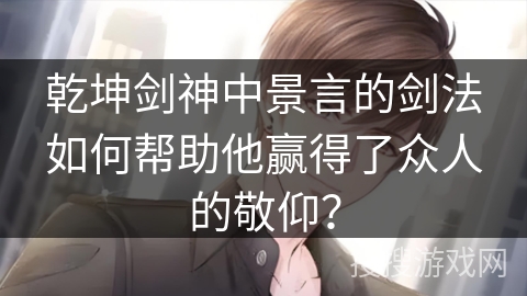 乾坤剑神中景言的剑法如何帮助他赢得了众人的敬仰？