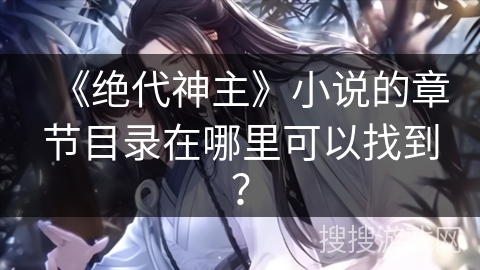《绝代神主》小说的章节目录在哪里可以找到？