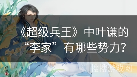 《超级兵王》中叶谦的“李家”有哪些势力？