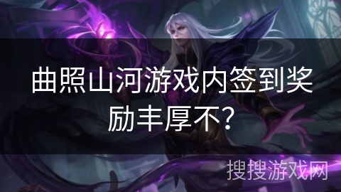 曲照山河游戏内签到奖励丰厚不？